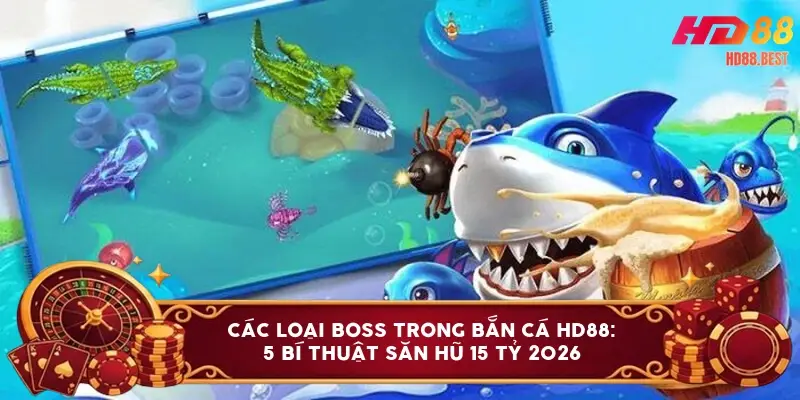 Các loại boss trong bắn cá HD88: 5 bí thuật săn hũ 15 tỷ 2026